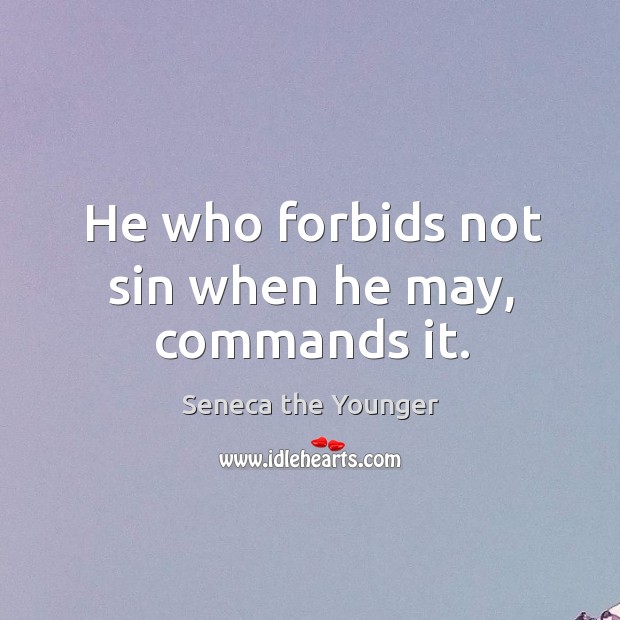 He who forbids not sin when he may, commands it. Seneca the Younger Picture Quote