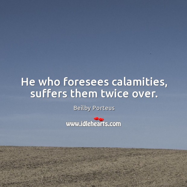 He who foresees calamities, suffers them twice over. Image