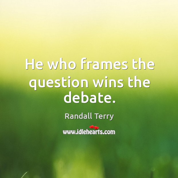 He who frames the question wins the debate. Randall Terry Picture Quote