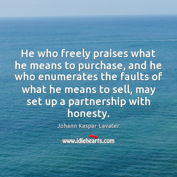 He who freely praises what he means to purchase, and he who Johann Kaspar Lavater Picture Quote