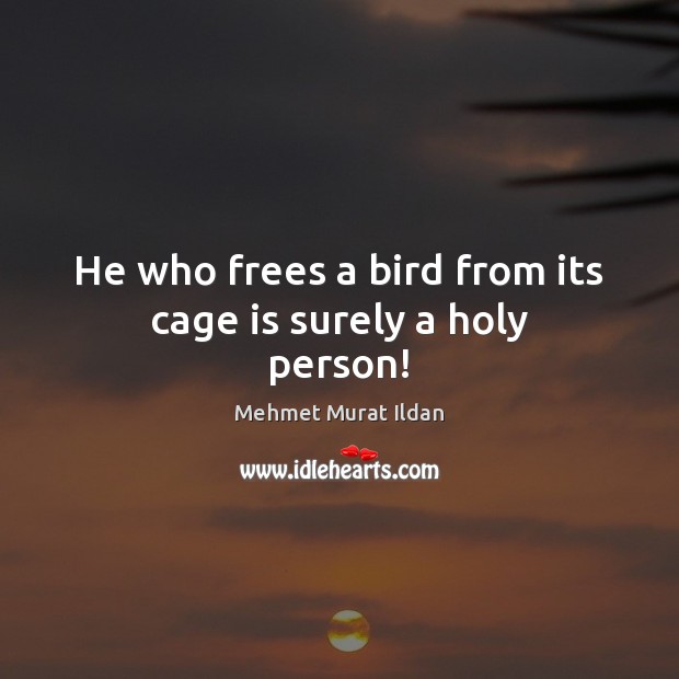 He who frees a bird from its cage is surely a holy person! Mehmet Murat Ildan Picture Quote