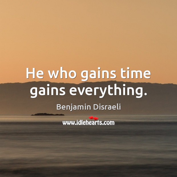 He who gains time gains everything. Benjamin Disraeli Picture Quote
