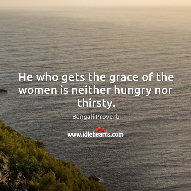 He who gets the grace of the women is neither hungry nor thirsty. Bengali Proverbs Image