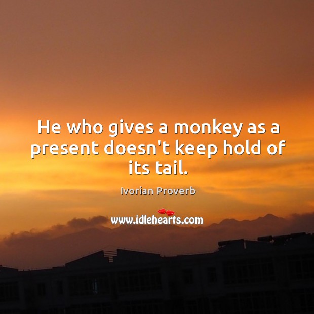 He who gives a monkey as a present doesn’t keep hold of its tail. Ivorian Proverbs Image