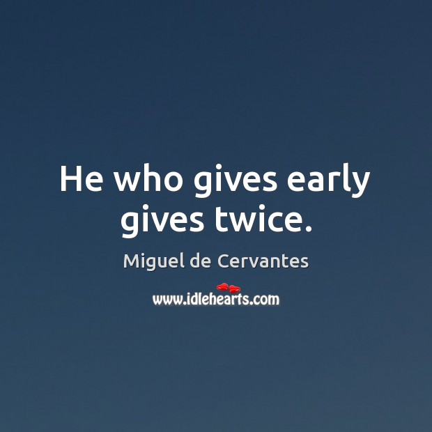 He who gives early gives twice. Miguel de Cervantes Picture Quote