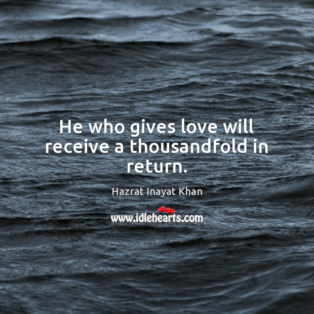 He who gives love will receive a thousandfold in return. Hazrat Inayat Khan Picture Quote