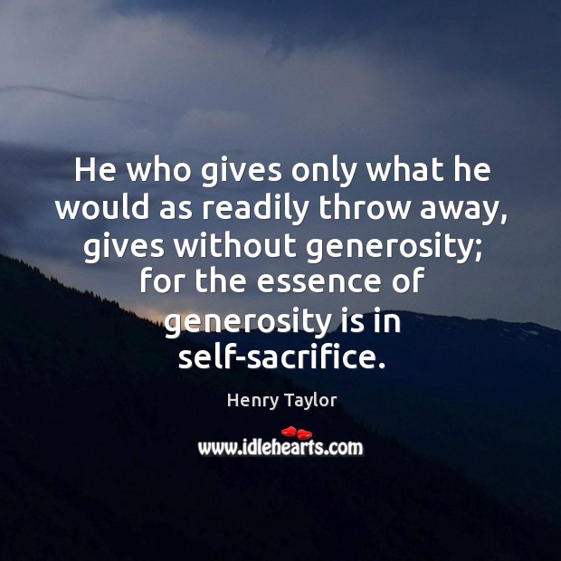 He who gives only what he would as readily throw away, gives Henry Taylor Picture Quote