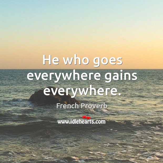 He who goes everywhere gains everywhere. Image