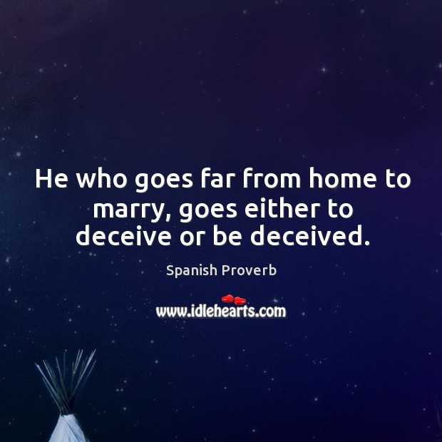 He who goes far from home to marry, goes either to deceive or be deceived. Image