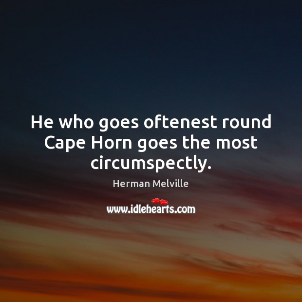 He who goes oftenest round Cape Horn goes the most circumspectly. Herman Melville Picture Quote