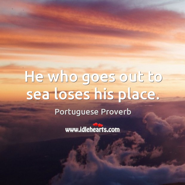 He who goes out to sea loses his place. Image
