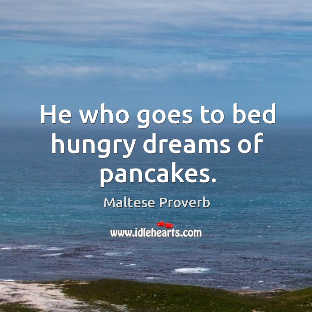 He who goes to bed hungry dreams of pancakes. Maltese Proverbs Image