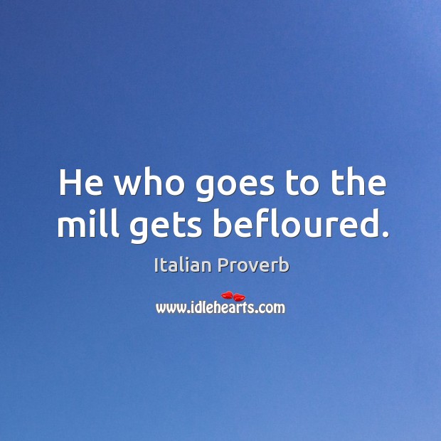 He who goes to the mill gets befloured. Image