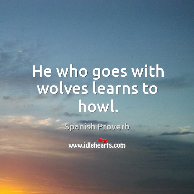 He who goes with wolves learns to howl. Image