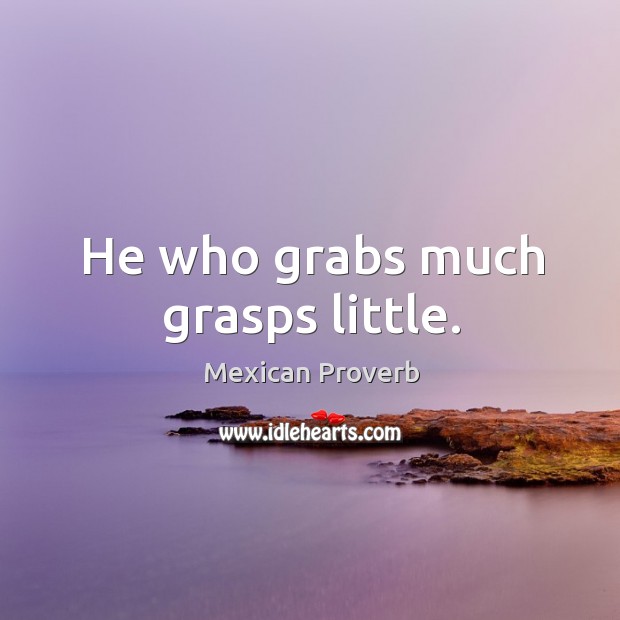 He who grabs much grasps little. Mexican Proverbs Image