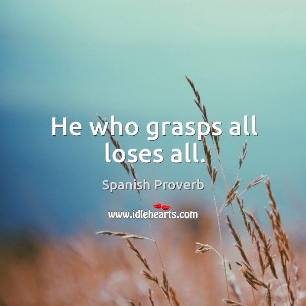 He who grasps all loses all. Image
