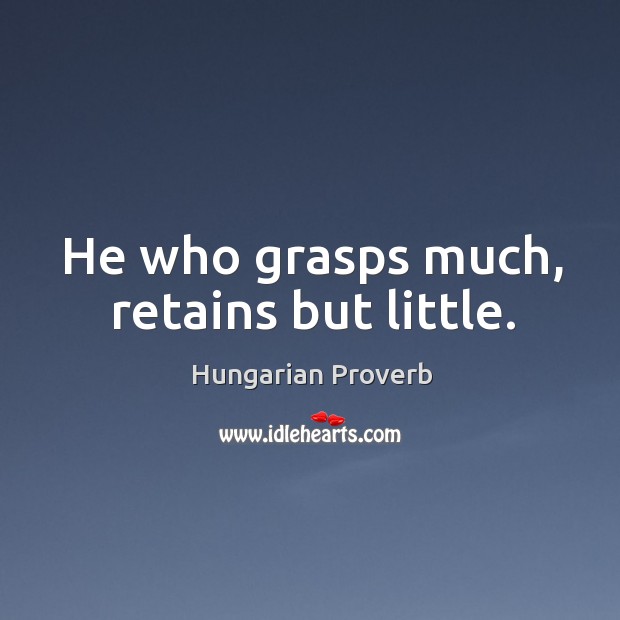 He who grasps much, retains but little. Hungarian Proverbs Image