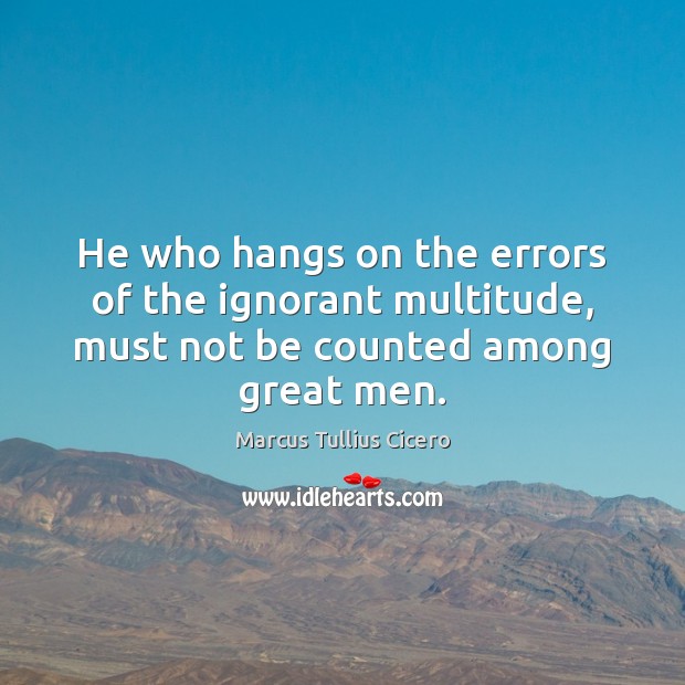 He who hangs on the errors of the ignorant multitude, must not be counted among great men. Image