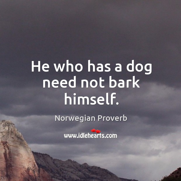 He who has a dog need not bark himself. Norwegian Proverbs Image
