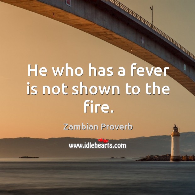 He who has a fever is not shown to the fire. Zambian Proverbs Image