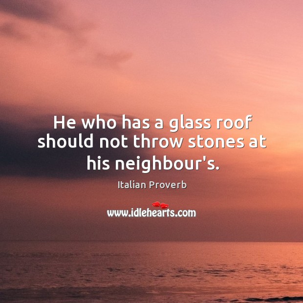 He who has a glass roof should not throw stones at his neighbour’s. Image