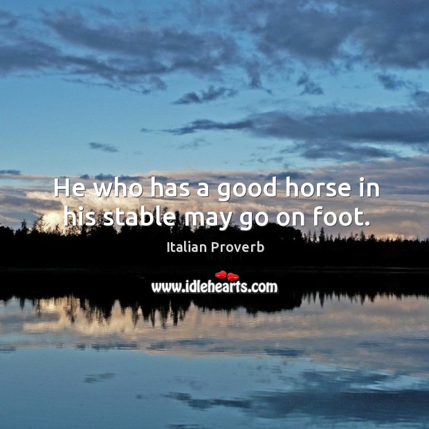 He who has a good horse in his stable may go on foot. Image