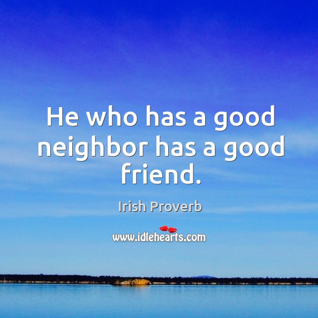 He who has a good neighbor has a good friend. Irish Proverbs Image