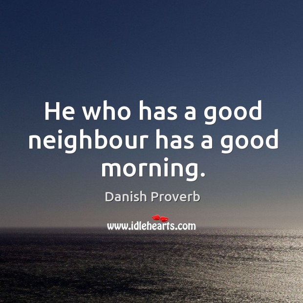 He who has a good neighbour has a good morning. - IdleHearts