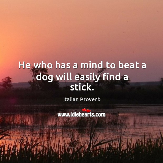 He who has a mind to beat a dog will easily find a stick. Image