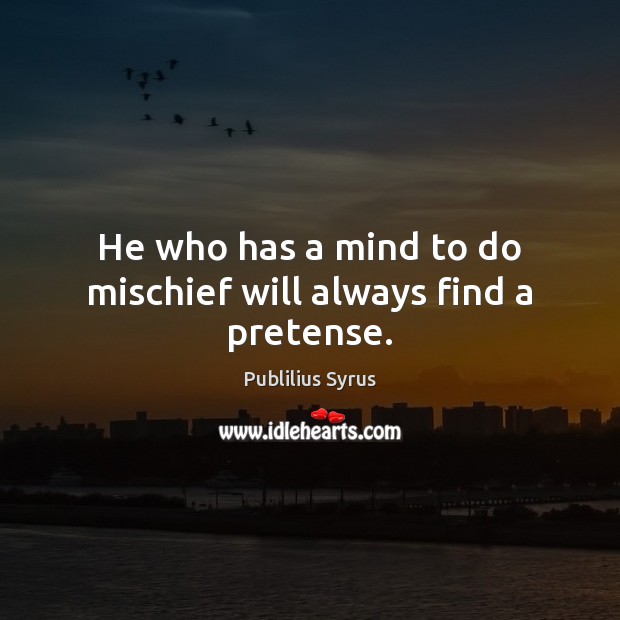 He who has a mind to do mischief will always find a pretense. Publilius Syrus Picture Quote