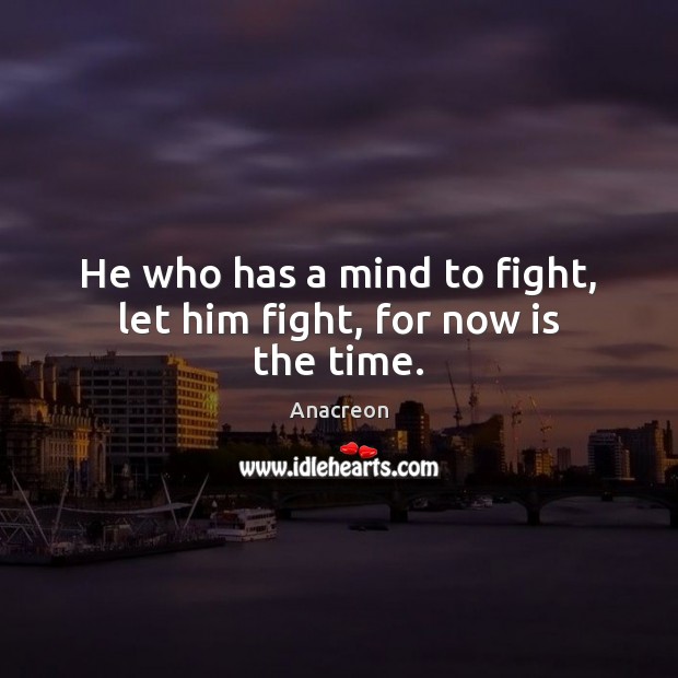 He who has a mind to fight, let him fight, for now is the time. Image