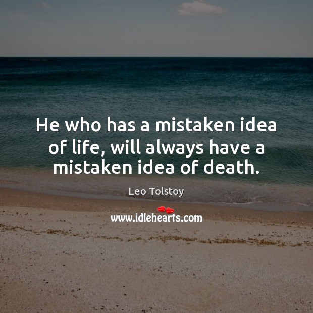 He who has a mistaken idea of life, will always have a mistaken idea of death. Image