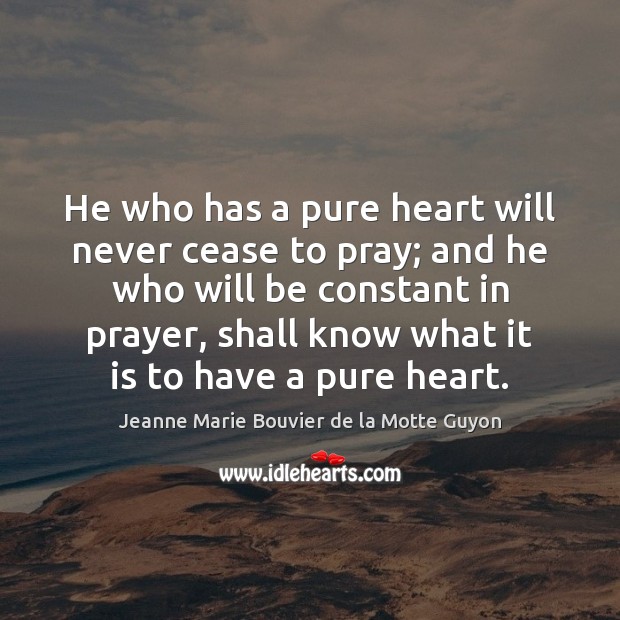 He who has a pure heart will never cease to pray; and Jeanne Marie Bouvier de la Motte Guyon Picture Quote