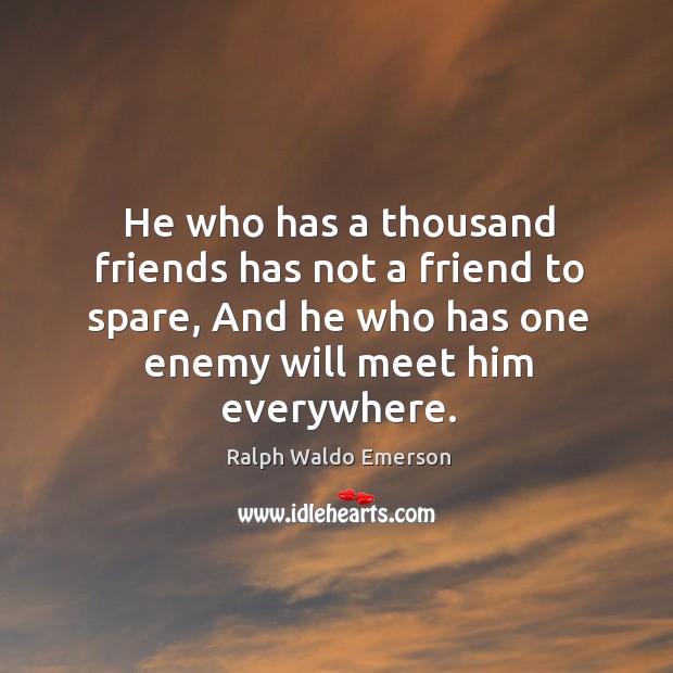 He who has a thousand friends has not a friend to spare, and he who has one enemy will meet him everywhere. Image