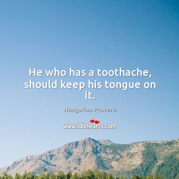 He who has a toothache, should keep his tongue on it. Image