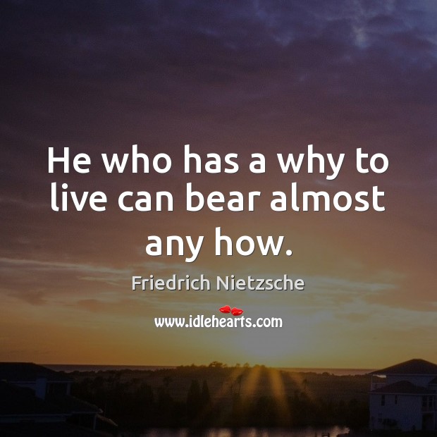 He who has a why to live can bear almost any how. Friedrich Nietzsche Picture Quote