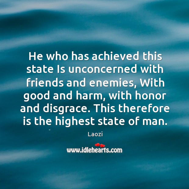He who has achieved this state Is unconcerned with friends and enemies, Laozi Picture Quote