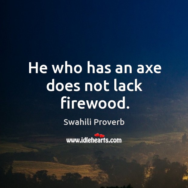 He who has an axe does not lack firewood. Swahili Proverbs Image