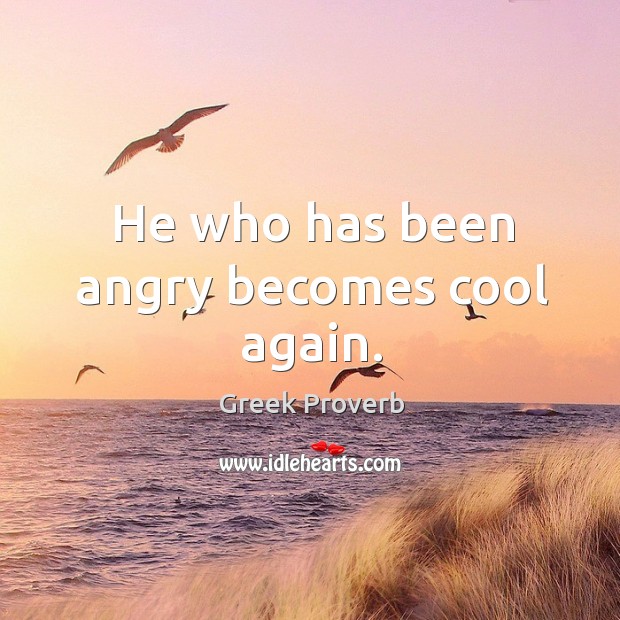 He who has been angry becomes cool again. Greek Proverbs Image
