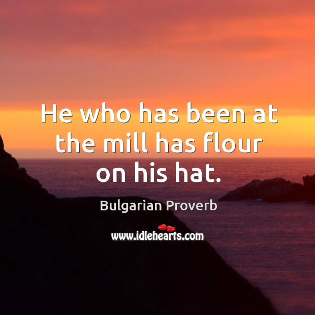 He who has been at the mill has flour on his hat. Bulgarian Proverbs Image