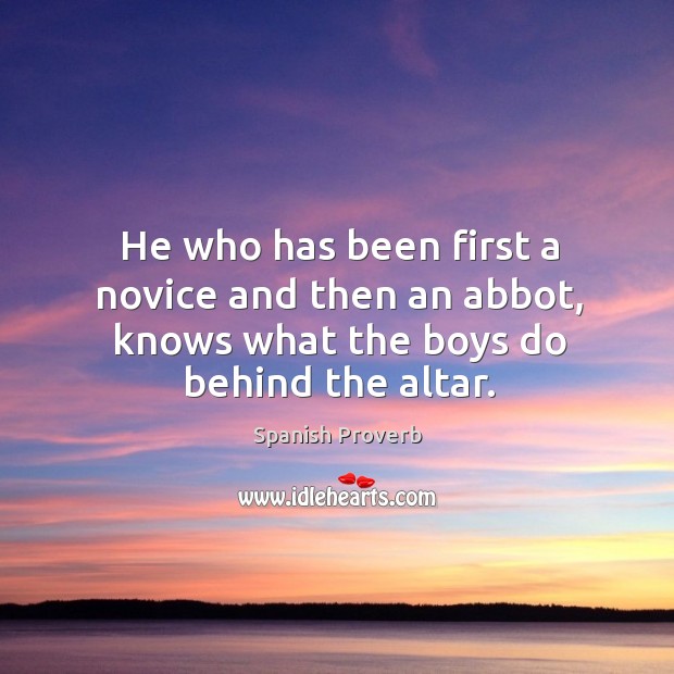 He who has been first a novice and then an abbot, knows what the boys do behind the altar. Spanish Proverbs Image