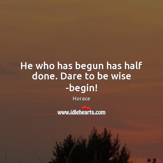 He who has begun has half done. Dare to be wise -begin! Horace Picture Quote