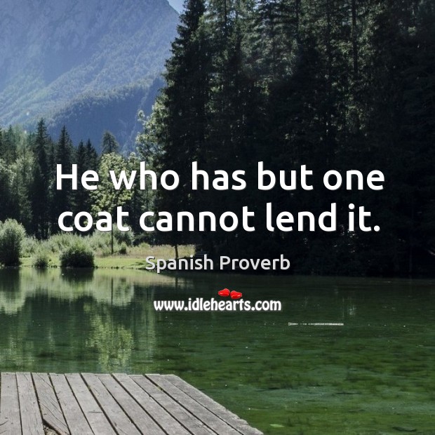 He who has but one coat cannot lend it. Image