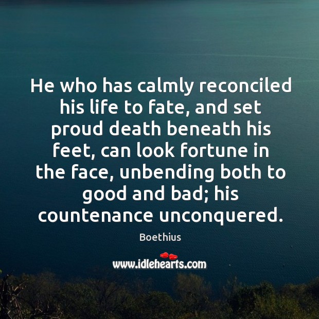 He who has calmly reconciled his life to fate, and set proud Boethius Picture Quote