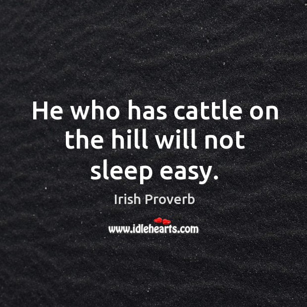 He who has cattle on the hill will not sleep easy. Irish Proverbs Image