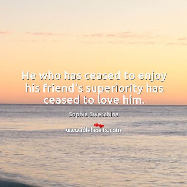 He who has ceased to enjoy his friend’s superiority has ceased to love him. Sophie Swetchine Picture Quote