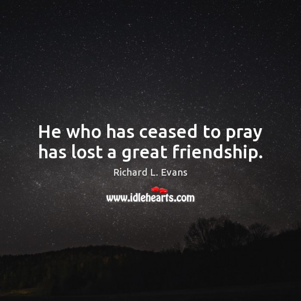 He who has ceased to pray has lost a great friendship. Richard L. Evans Picture Quote