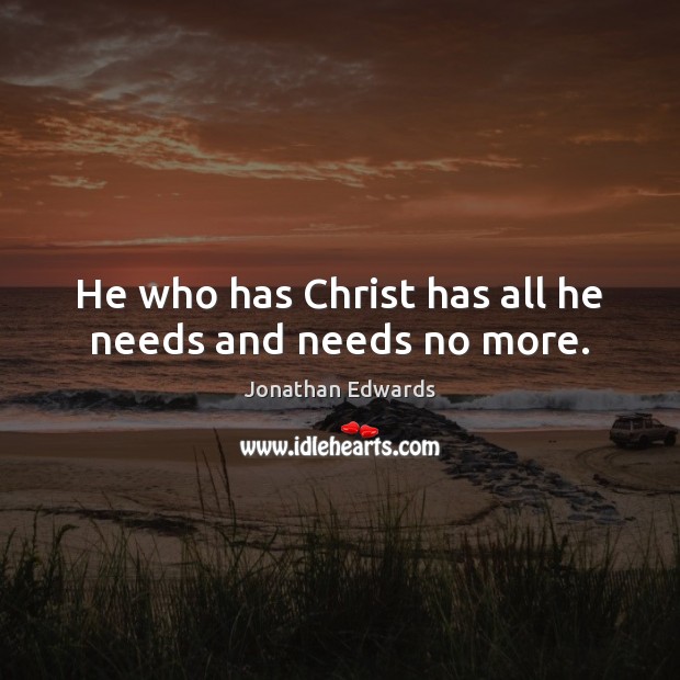 He who has Christ has all he needs and needs no more. Jonathan Edwards Picture Quote