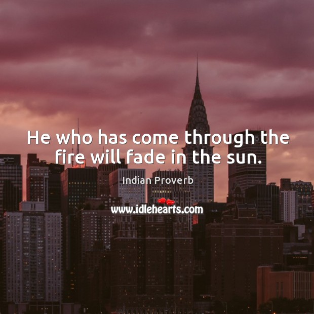 He who has come through the fire will fade in the sun. Indian Proverbs Image