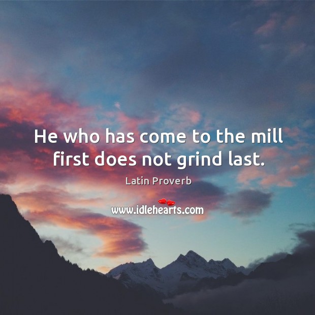 He who has come to the mill first does not grind last. Latin Proverbs Image